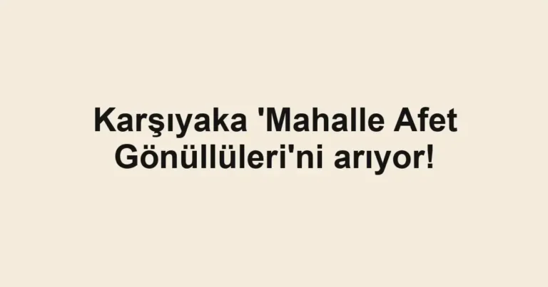 Karşıyaka 'Mahalle Afet Gönüllüleri'ni arıyor!