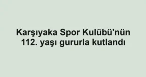 Karşıyaka Spor Kulübü'nün 112. yaşı gururla kutlandı