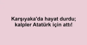 Karşıyaka'da hayat durdu; kalpler Atatürk için attı!