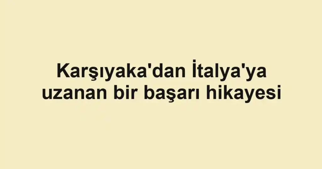 Karşıyaka'dan İtalya'ya uzanan bir başarı hikayesi