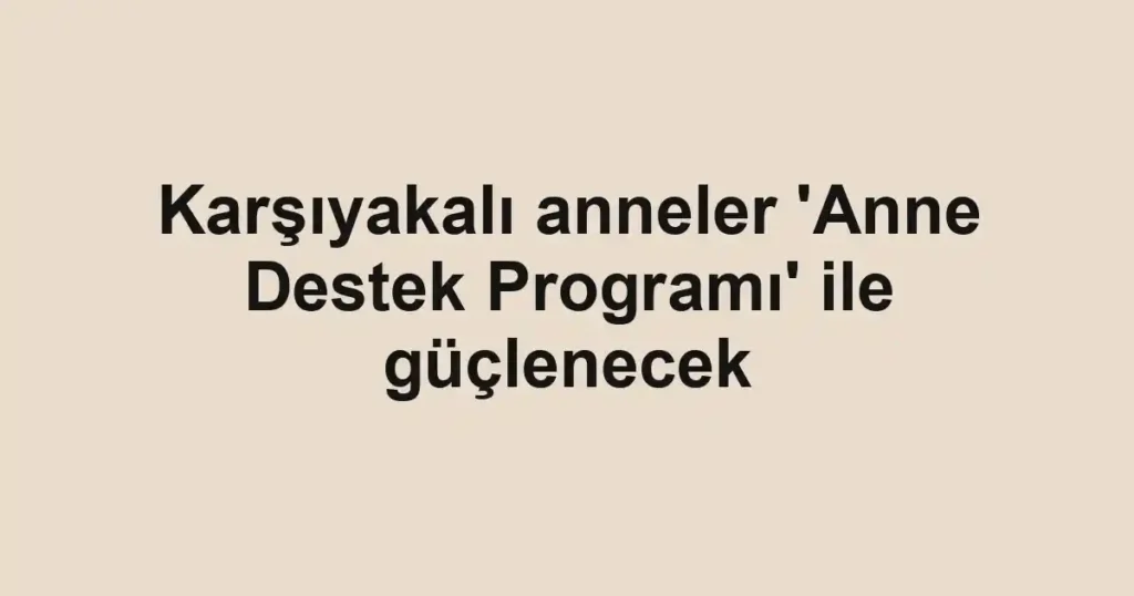 Karşıyakalı anneler 'Anne Destek Programı' ile güçlenecek