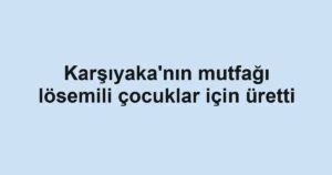 Karşıyaka'nın mutfağı lösemili çocuklar için üretti