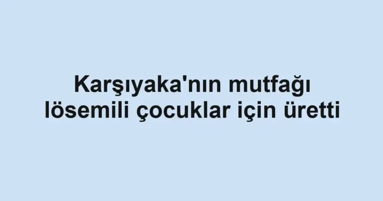 Karşıyaka'nın mutfağı lösemili çocuklar için üretti
