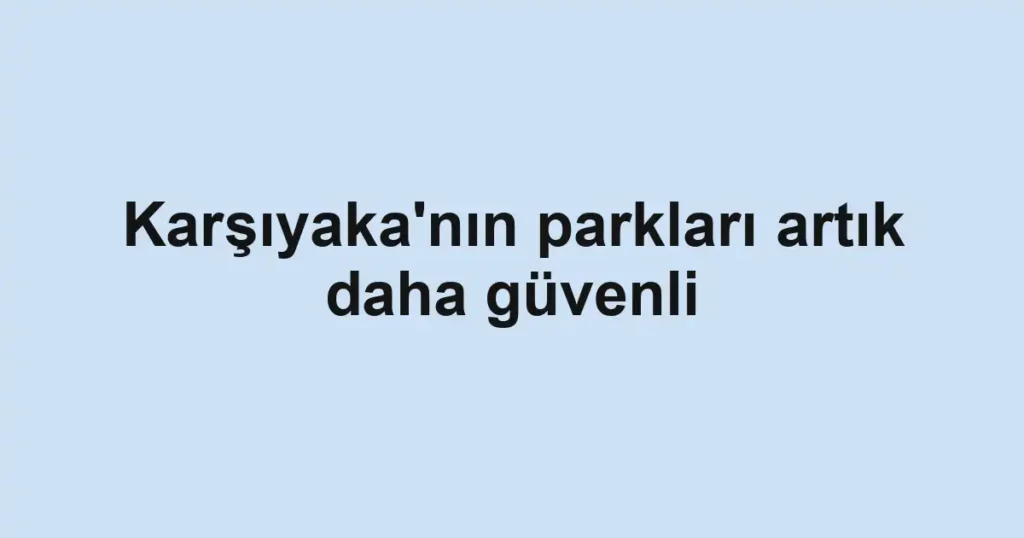 Karşıyaka'nın parkları artık daha güvenli