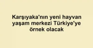 Karşıyaka'nın yeni hayvan yaşam merkezi Türkiye'ye örnek olacak