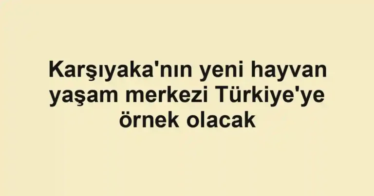 Karşıyaka'nın yeni hayvan yaşam merkezi Türkiye'ye örnek olacak