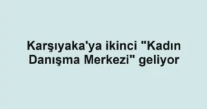 Karşıyaka'ya ikinci "Kadın Danışma Merkezi" geliyor
