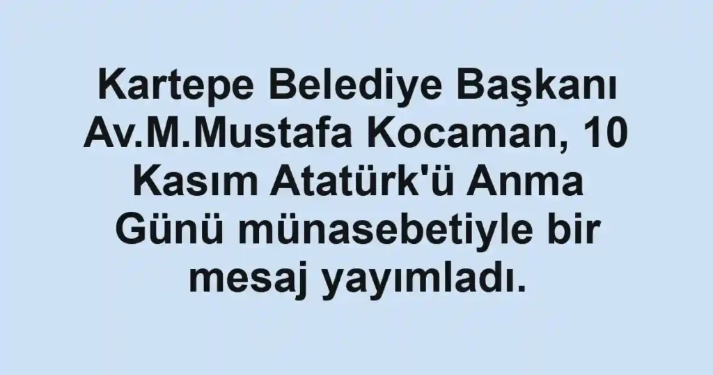 Kartepe Belediye Başkanı Av.M.Mustafa Kocaman, 10 Kasım Atatürk'ü Anma Günü münasebetiyle bir mesaj yayımladı.