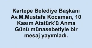 Kartepe Belediye Başkanı Av.M.Mustafa Kocaman, 10 Kasım Atatürk'ü Anma Günü münasebetiyle bir mesaj yayımladı.