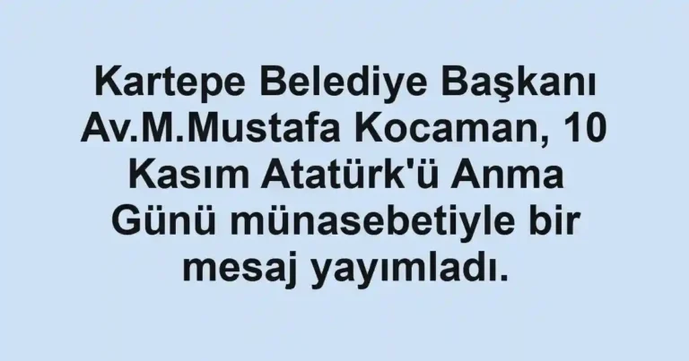 Kartepe Belediye Başkanı Av.M.Mustafa Kocaman, 10 Kasım Atatürk'ü Anma Günü münasebetiyle bir mesaj yayımladı.