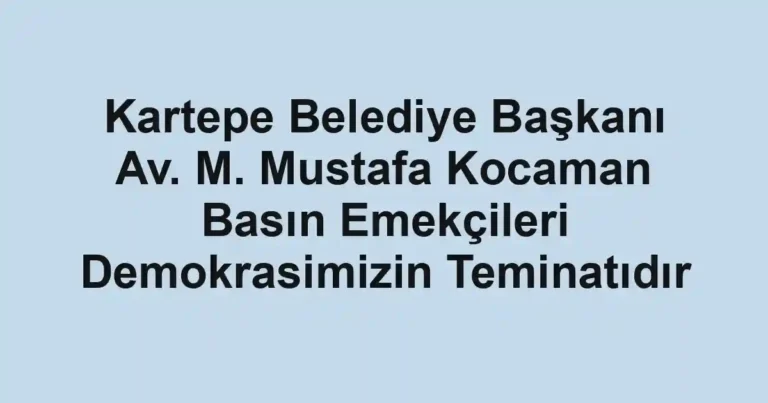 Kartepe Belediye Başkanı Av. M. Mustafa Kocaman Basın Emekçileri Demokrasimizin Teminatıdır