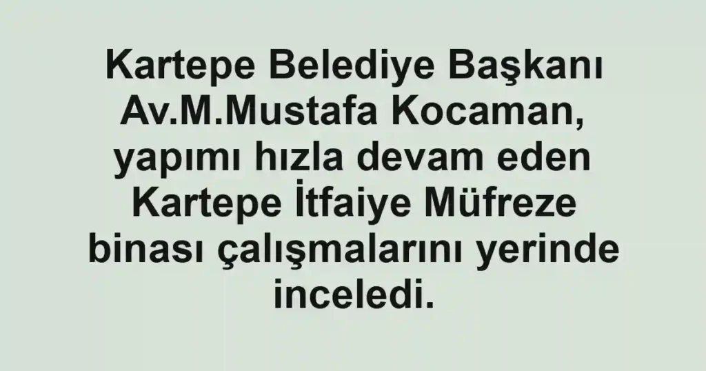 Kartepe Belediye Başkanı Av.M.Mustafa Kocaman, yapımı hızla devam eden Kartepe İtfaiye Müfreze binası çalışmalarını yerinde inceledi.