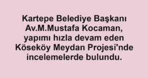 Kartepe Belediye Başkanı Av.M.Mustafa Kocaman, yapımı hızla devam eden Köseköy Meydan Projesi'nde incelemelerde bulundu.