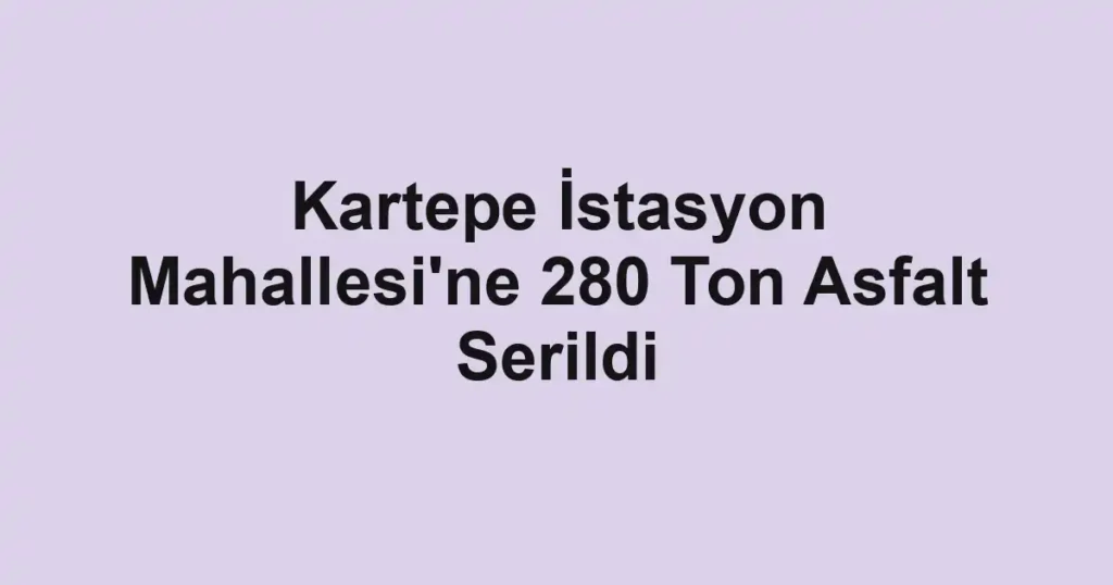 Kartepe İstasyon Mahallesi'ne 280 Ton Asfalt Serildi