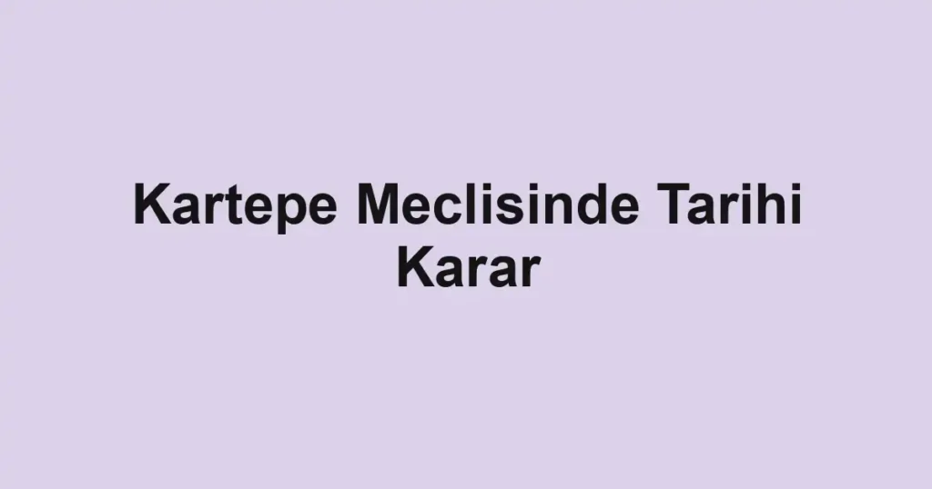 Kartepe Meclisinde Tarihi Karar