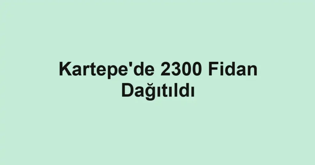 Kartepe'de 2300 Fidan Dağıtıldı