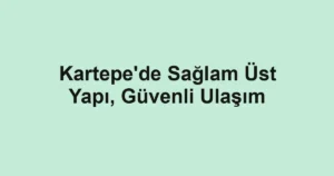 Kartepe'de Sağlam Üst Yapı, Güvenli Ulaşım
