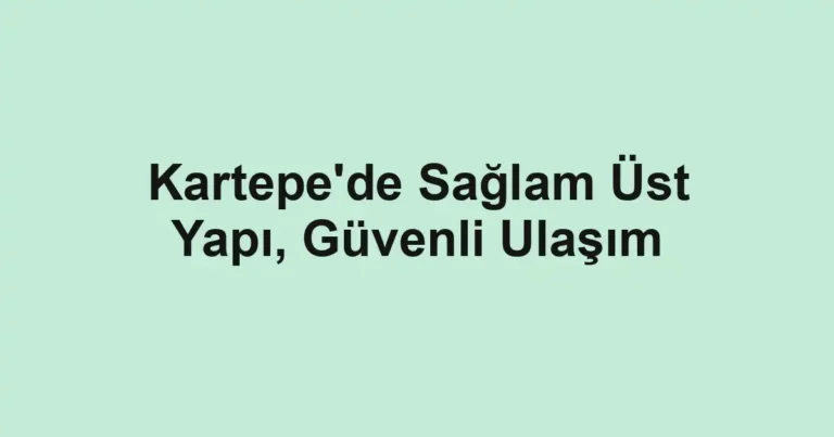 Kartepe'de Sağlam Üst Yapı, Güvenli Ulaşım