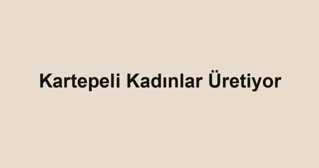 Kartepeli Kadınlar Üretiyor