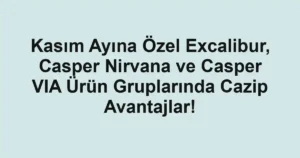 Kasım Ayına Özel Excalibur, Casper Nirvana ve Casper VIA Ürün Gruplarında Cazip Avantajlar!