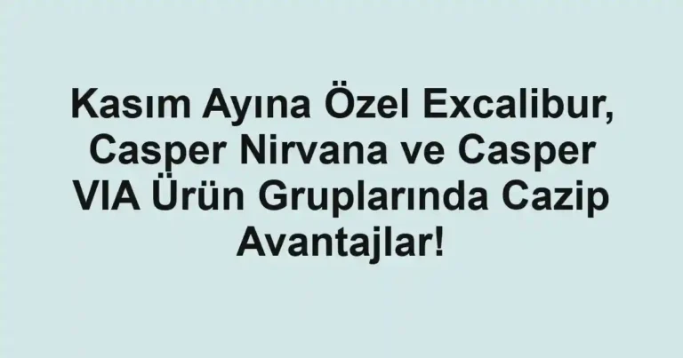 Kasım Ayına Özel Excalibur, Casper Nirvana ve Casper VIA Ürün Gruplarında Cazip Avantajlar!