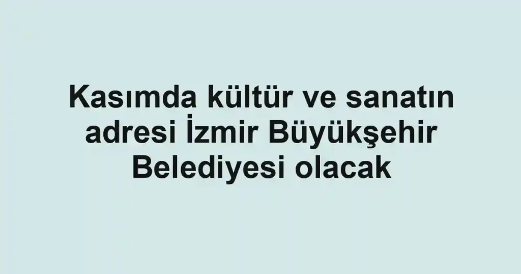 Kasımda kültür ve sanatın adresi İzmir Büyükşehir Belediyesi olacak