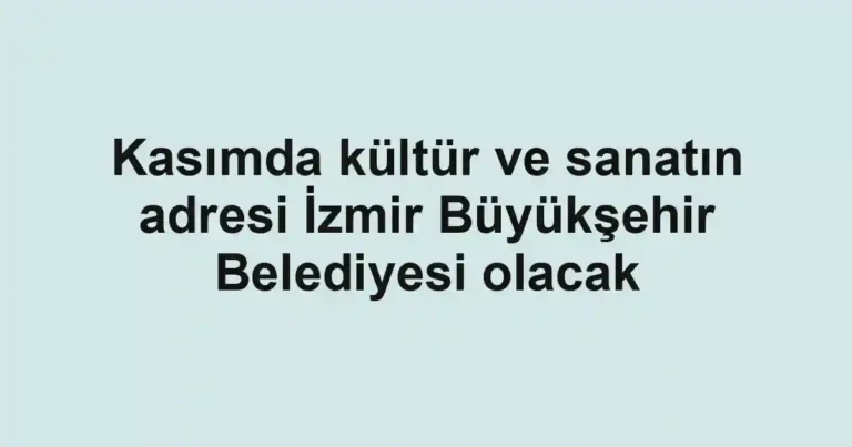 Kasımda kültür ve sanatın adresi İzmir Büyükşehir Belediyesi olacak