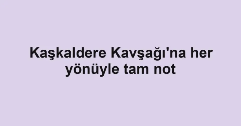 Kaşkaldere Kavşağı'na her yönüyle tam not