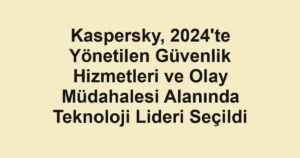 Kaspersky, 2024'te Yönetilen Güvenlik Hizmetleri ve Olay Müdahalesi Alanında Teknoloji Lideri Seçildi