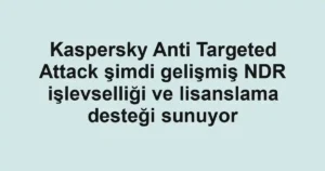 Kaspersky Anti Targeted Attack şimdi gelişmiş NDR işlevselliği ve lisanslama desteği sunuyor