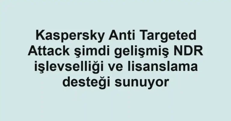 Kaspersky Anti Targeted Attack şimdi gelişmiş NDR işlevselliği ve lisanslama desteği sunuyor