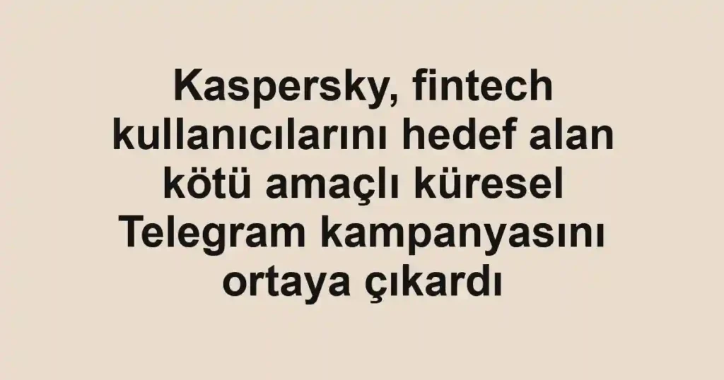 Kaspersky, fintech kullanıcılarını hedef alan kötü amaçlı küresel Telegram kampanyasını ortaya çıkardı