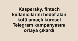 Kaspersky, fintech kullanıcılarını hedef alan kötü amaçlı küresel Telegram kampanyasını ortaya çıkardı