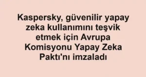 Kaspersky, güvenilir yapay zeka kullanımını teşvik etmek için Avrupa Komisyonu Yapay Zeka Paktı'nı imzaladı