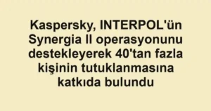 Kaspersky, INTERPOL'ün Synergia II operasyonunu destekleyerek 40'tan fazla kişinin tutuklanmasına katkıda bulundu
