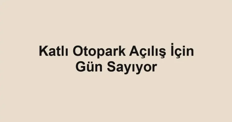 Katlı Otopark Açılış İçin Gün Sayıyor