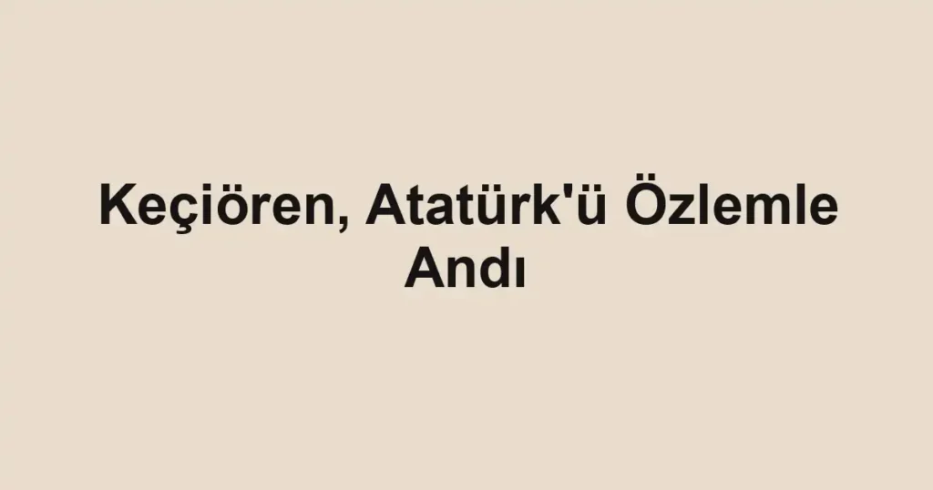 Keçiören, Atatürk'ü Özlemle Andı