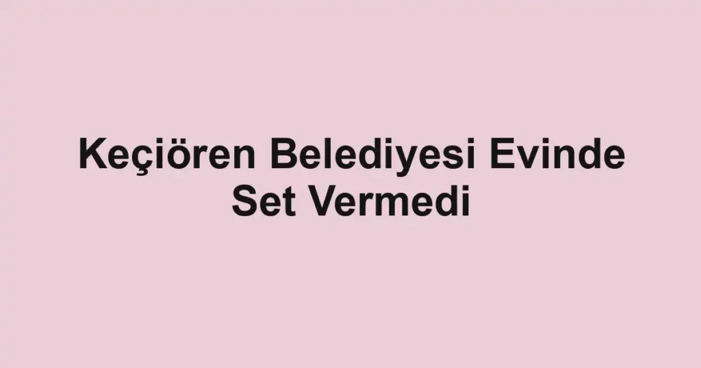 Keçiören Belediyesi Evinde Set Vermedi