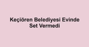 Keçiören Belediyesi Evinde Set Vermedi