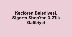 Keçiören Belediyesi, Sigorta Shop'tan 3-2'lik Galibiyet