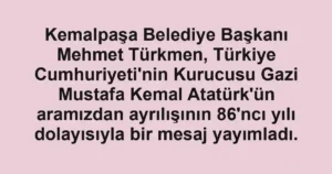 Kemalpaşa Belediye Başkanı Mehmet Türkmen, Türkiye Cumhuriyeti'nin Kurucusu Gazi Mustafa Kemal Atatürk'ün aramızdan ayrılışının 86'ncı yılı dolayısıyla bir mesaj yayımladı.