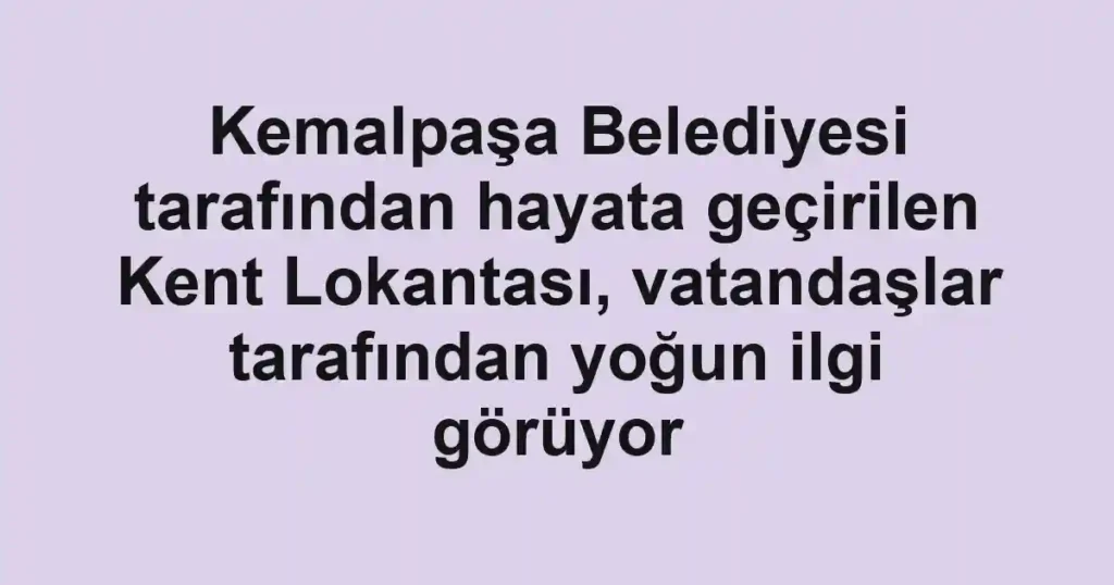 Kemalpaşa Belediyesi tarafından hayata geçirilen Kent Lokantası, vatandaşlar tarafından yoğun ilgi görüyor