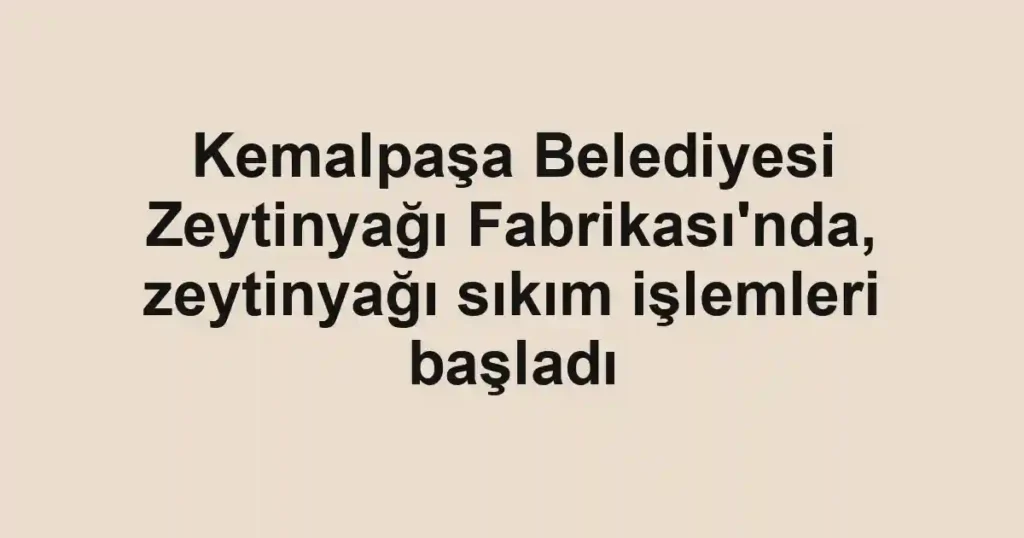 Kemalpaşa Belediyesi Zeytinyağı Fabrikası'nda, zeytinyağı sıkım işlemleri başladı