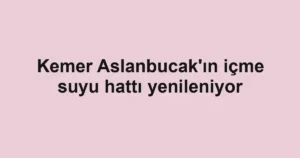 Kemer Aslanbucak'ın içme suyu hattı yenileniyor