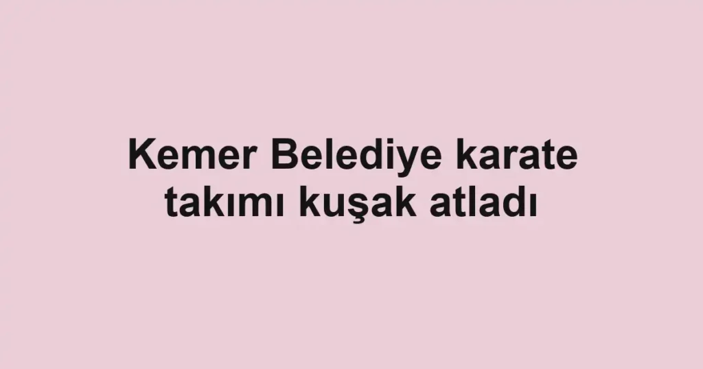 Kemer Belediye karate takımı kuşak atladı