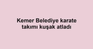 Kemer Belediye karate takımı kuşak atladı