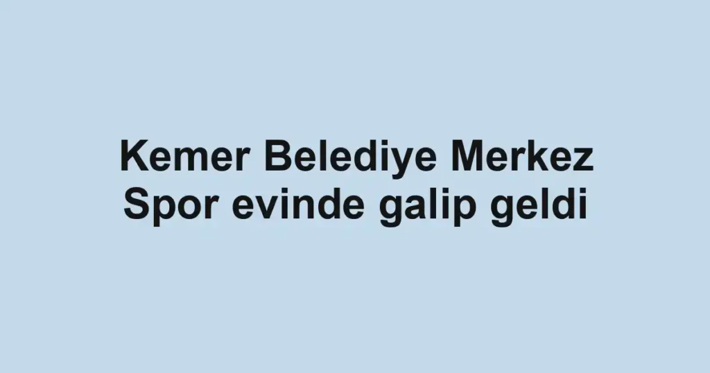Kemer Belediye Merkez Spor evinde galip geldi