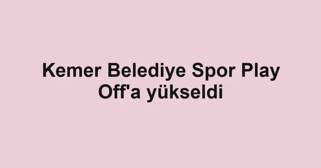Kemer Belediye Spor Play Off'a yükseldi