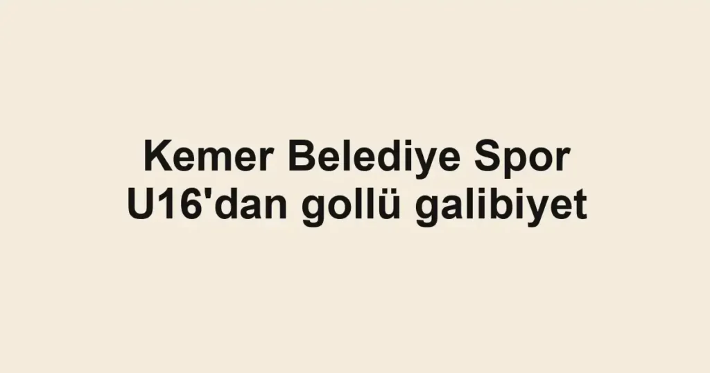 Kemer Belediye Spor U16'dan gollü galibiyet