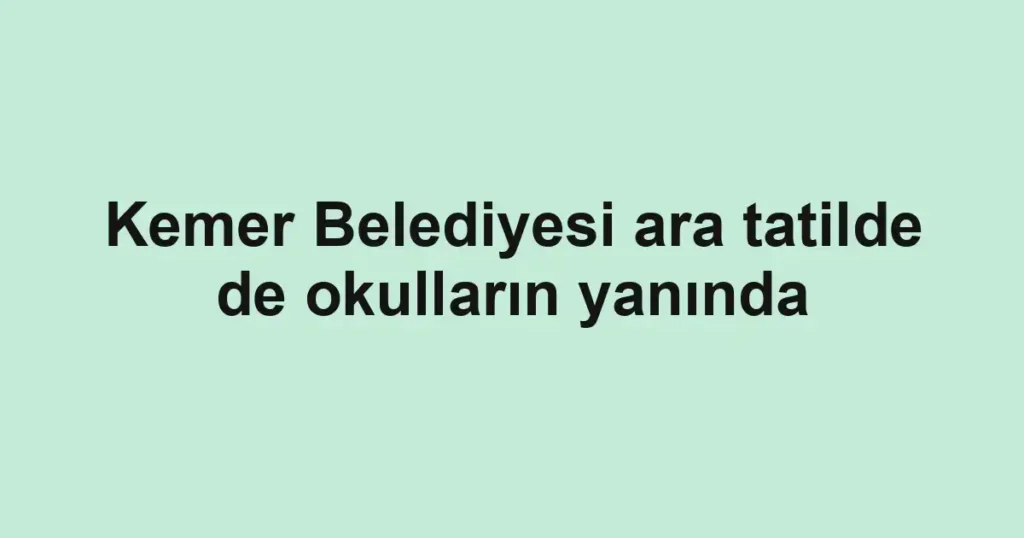 Kemer Belediyesi ara tatilde de okulların yanında